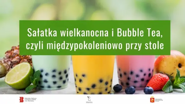 Sałatka wielkanocna i Bubble Tea, czyli międzypokoleniowo przy stole 