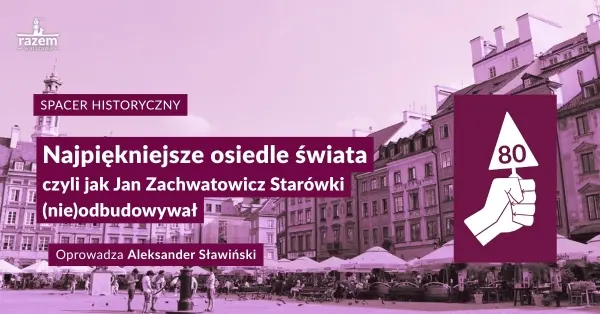 Spacer: “Najpiękniejsze osiedle świata” czyli jak Jan Zachwatowicz Starówki (nie)odbudowywał 