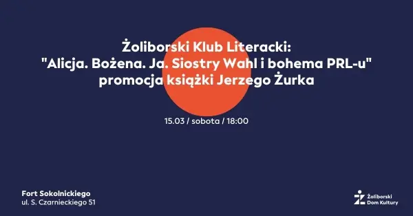 Żoliborski Klub Literacki: "Alicja. Bożena. Ja. Siostry Wahl i bohema PRL-u"