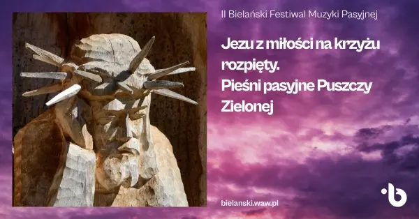 II Bielański Festiwal Muzyki Pasyjnej. Jezu z miłości na krzyżu rozpięty. Pieśni Puszczy Zielonej